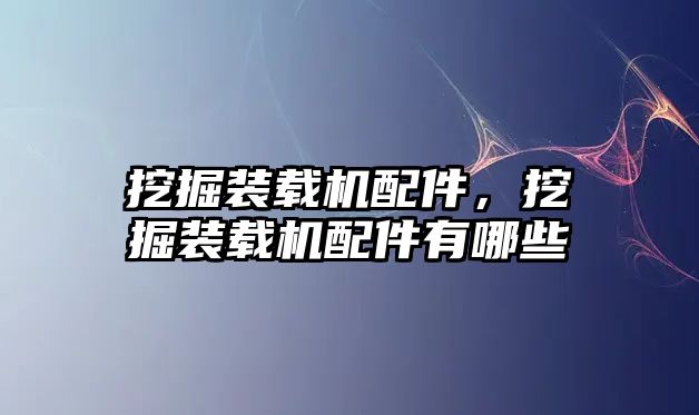挖掘裝載機配件，挖掘裝載機配件有哪些