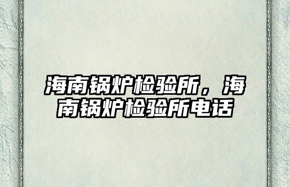 海南鍋爐檢驗所，海南鍋爐檢驗所電話