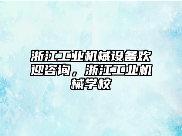 浙江工業(yè)機械設(shè)備歡迎咨詢，浙江工業(yè)機械學校