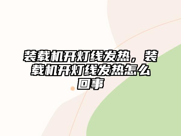 裝載機(jī)開燈線發(fā)熱，裝載機(jī)開燈線發(fā)熱怎么回事