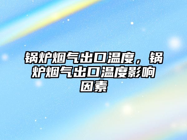 鍋爐煙氣出口溫度，鍋爐煙氣出口溫度影響因素