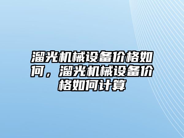 溜光機械設備價格如何，溜光機械設備價格如何計算