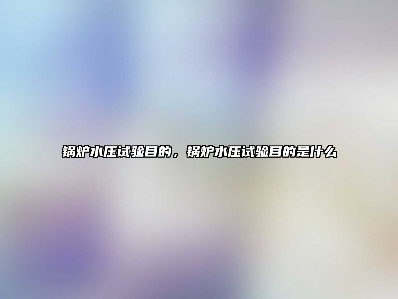 鍋爐水壓試驗?zāi)康?，鍋爐水壓試驗?zāi)康氖鞘裁?/>	
								</i>
								<p class=