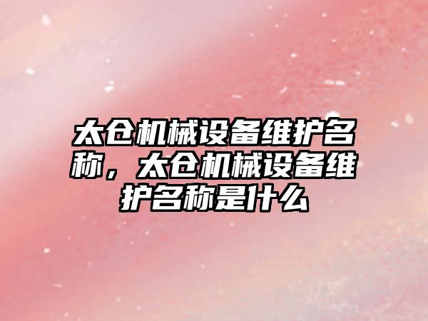 太倉機械設備維護名稱，太倉機械設備維護名稱是什么