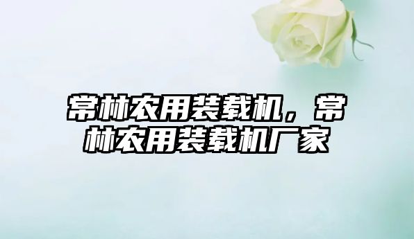常林農(nóng)用裝載機(jī)，常林農(nóng)用裝載機(jī)廠家
