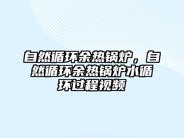 自然循環(huán)余熱鍋爐，自然循環(huán)余熱鍋爐水循環(huán)過程視頻