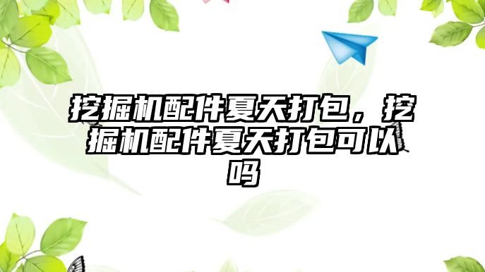 挖掘機配件夏天打包，挖掘機配件夏天打包可以嗎