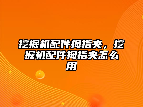 挖掘機(jī)配件拇指夾，挖掘機(jī)配件拇指夾怎么用