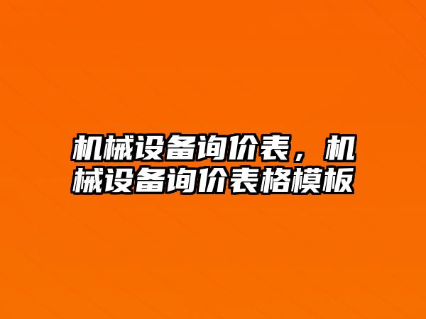 機(jī)械設(shè)備詢價(jià)表，機(jī)械設(shè)備詢價(jià)表格模板