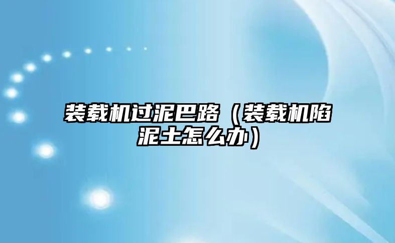 裝載機(jī)過泥巴路（裝載機(jī)陷泥土怎么辦）