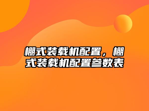 棚式裝載機(jī)配置，棚式裝載機(jī)配置參數(shù)表