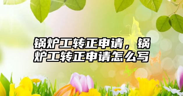 鍋爐工轉(zhuǎn)正申請(qǐng)，鍋爐工轉(zhuǎn)正申請(qǐng)?jiān)趺磳? class=