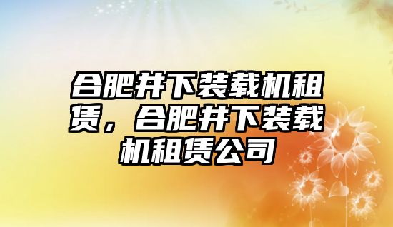 合肥井下裝載機(jī)租賃，合肥井下裝載機(jī)租賃公司