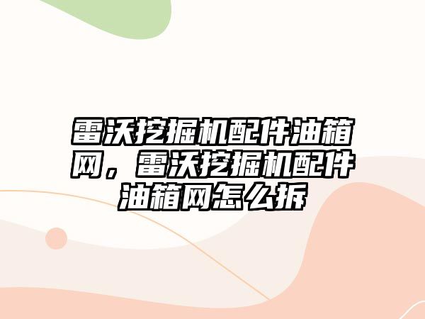 雷沃挖掘機配件油箱網(wǎng)，雷沃挖掘機配件油箱網(wǎng)怎么拆
