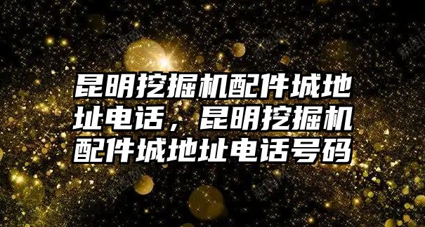 昆明挖掘機(jī)配件城地址電話(huà)，昆明挖掘機(jī)配件城地址電話(huà)號(hào)碼