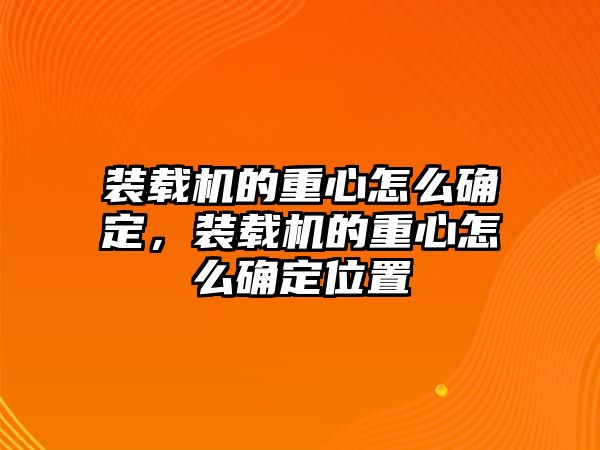 裝載機的重心怎么確定，裝載機的重心怎么確定位置