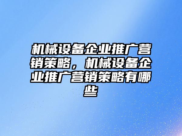機(jī)械設(shè)備企業(yè)推廣營銷策略，機(jī)械設(shè)備企業(yè)推廣營銷策略有哪些