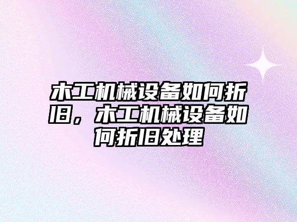 木工機(jī)械設(shè)備如何折舊，木工機(jī)械設(shè)備如何折舊處理