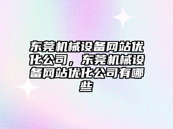 東莞機械設(shè)備網(wǎng)站優(yōu)化公司，東莞機械設(shè)備網(wǎng)站優(yōu)化公司有哪些