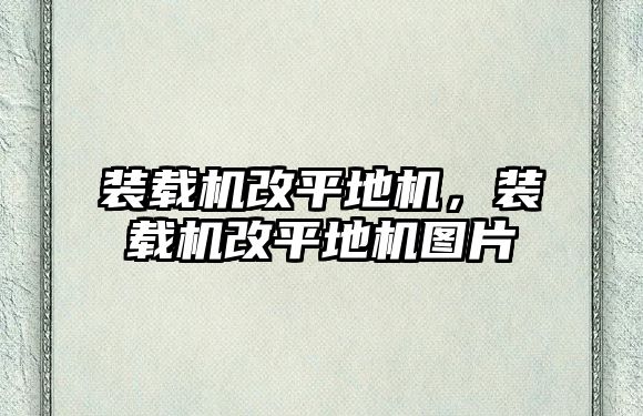 裝載機(jī)改平地機(jī)，裝載機(jī)改平地機(jī)圖片