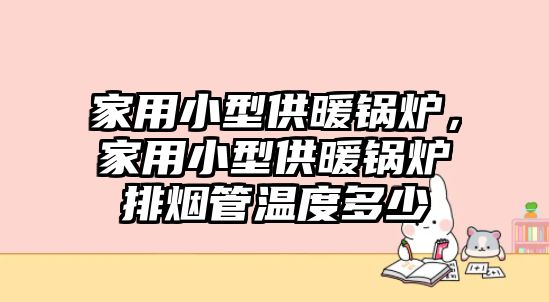 家用小型供暖鍋爐，家用小型供暖鍋爐排煙管溫度多少