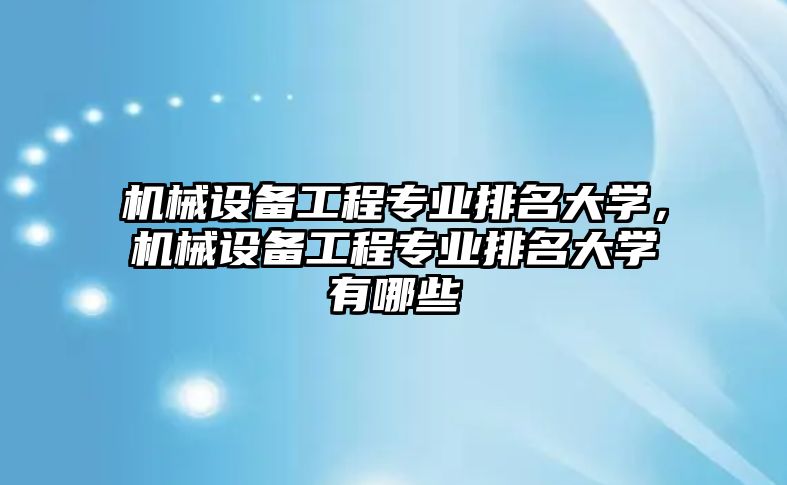 機(jī)械設(shè)備工程專業(yè)排名大學(xué)，機(jī)械設(shè)備工程專業(yè)排名大學(xué)有哪些