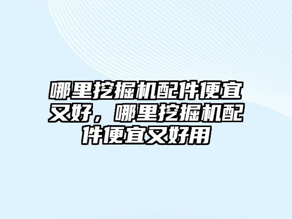 哪里挖掘機(jī)配件便宜又好，哪里挖掘機(jī)配件便宜又好用
