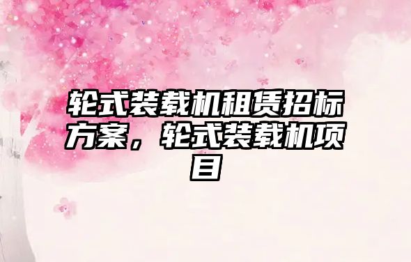 輪式裝載機(jī)租賃招標(biāo)方案，輪式裝載機(jī)項(xiàng)目