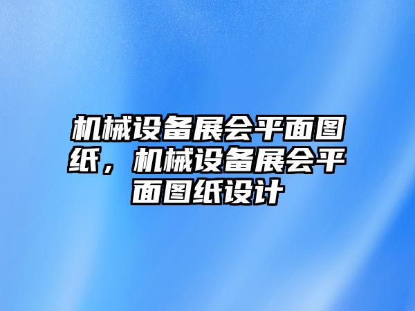 機(jī)械設(shè)備展會(huì)平面圖紙，機(jī)械設(shè)備展會(huì)平面圖紙?jiān)O(shè)計(jì)