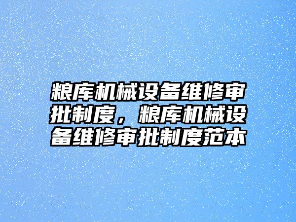 糧庫(kù)機(jī)械設(shè)備維修審批制度，糧庫(kù)機(jī)械設(shè)備維修審批制度范本
