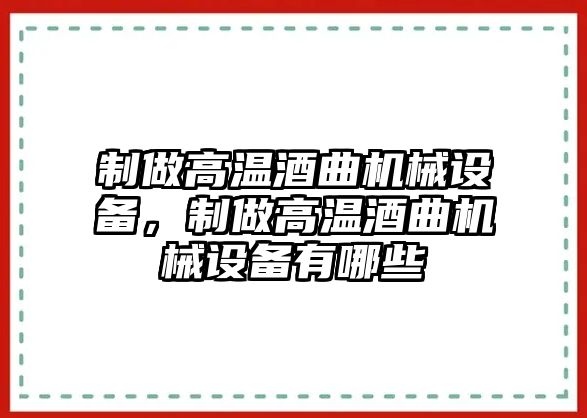 制做高溫酒曲機(jī)械設(shè)備，制做高溫酒曲機(jī)械設(shè)備有哪些