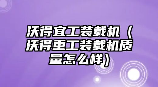 沃得宜工裝載機(jī)（沃得重工裝載機(jī)質(zhì)量怎么樣）