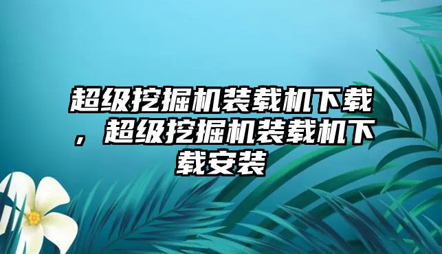 超級挖掘機裝載機下載，超級挖掘機裝載機下載安裝