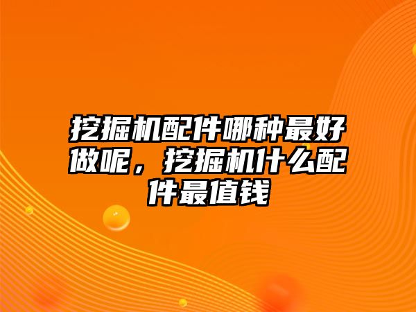挖掘機(jī)配件哪種最好做呢，挖掘機(jī)什么配件最值錢