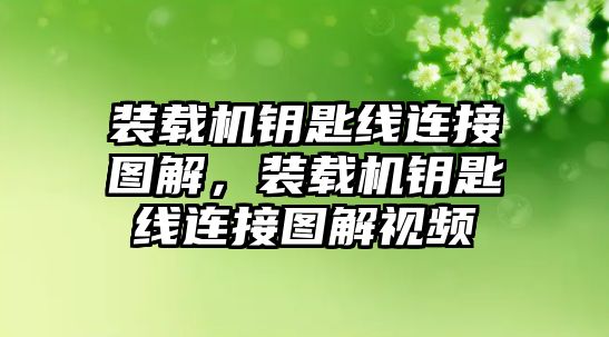 裝載機(jī)鑰匙線連接圖解，裝載機(jī)鑰匙線連接圖解視頻
