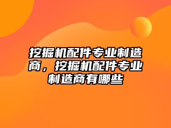 挖掘機(jī)配件專業(yè)制造商，挖掘機(jī)配件專業(yè)制造商有哪些
