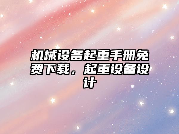 機(jī)械設(shè)備起重手冊免費(fèi)下載，起重設(shè)備設(shè)計(jì)