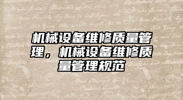 機(jī)械設(shè)備維修質(zhì)量管理，機(jī)械設(shè)備維修質(zhì)量管理規(guī)范