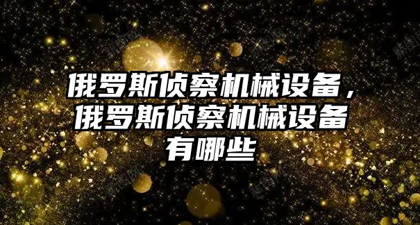俄羅斯偵察機(jī)械設(shè)備，俄羅斯偵察機(jī)械設(shè)備有哪些