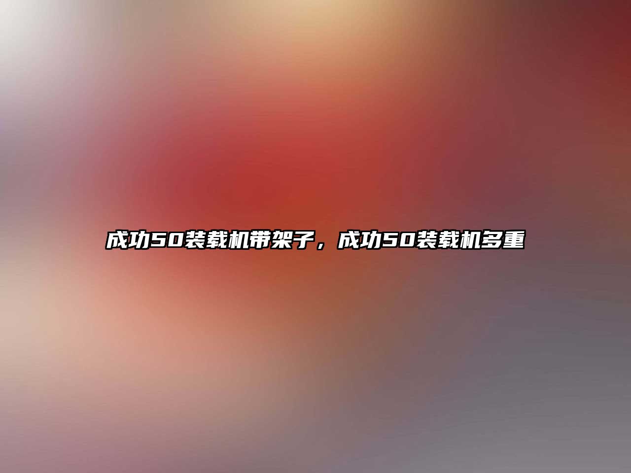 成功50裝載機(jī)帶架子，成功50裝載機(jī)多重