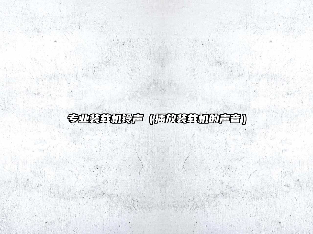 專業(yè)裝載機(jī)鈴聲（播放裝載機(jī)的聲音）