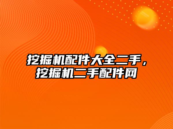 挖掘機(jī)配件大全二手，挖掘機(jī)二手配件網(wǎng)