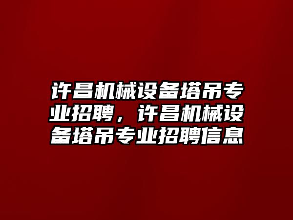 許昌機械設(shè)備塔吊專業(yè)招聘，許昌機械設(shè)備塔吊專業(yè)招聘信息