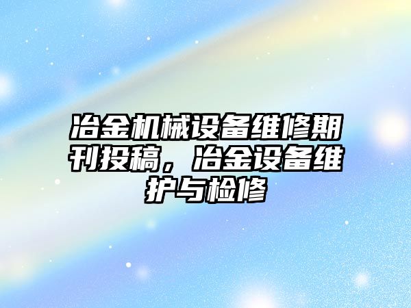 冶金機(jī)械設(shè)備維修期刊投稿，冶金設(shè)備維護(hù)與檢修
