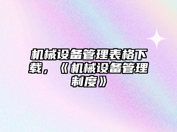 機械設備管理表格下載，《機械設備管理制度》