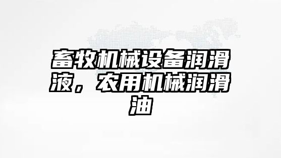 畜牧機械設備潤滑液，農(nóng)用機械潤滑油
