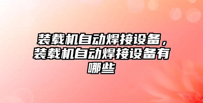 裝載機自動焊接設備，裝載機自動焊接設備有哪些