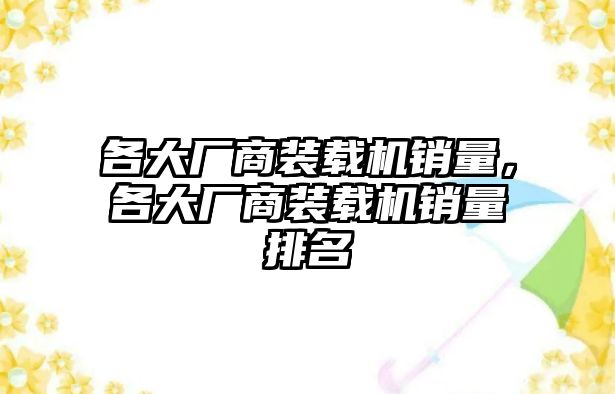 各大廠商裝載機(jī)銷(xiāo)量，各大廠商裝載機(jī)銷(xiāo)量排名