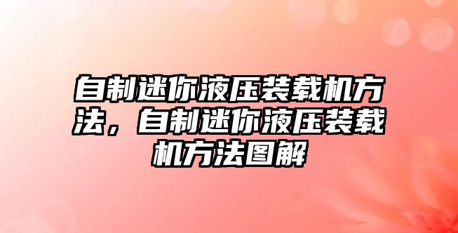 自制迷你液壓裝載機方法，自制迷你液壓裝載機方法圖解