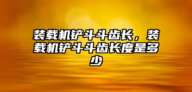 裝載機(jī)鏟斗斗齒長，裝載機(jī)鏟斗斗齒長度是多少